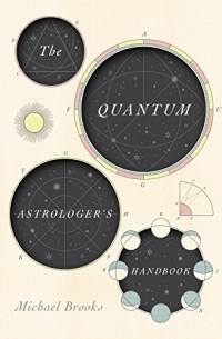 Майкл Брукс - The Quantum Astrologer's Handbook: A History of the Renaissance Mathematics that Birthed Imaginary Numbers, Probability, and the New Physics of the Universe