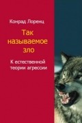 Конрад Лоренц - Агрессия, или Так называемое зло