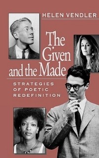 Хелен Вендлер - The Given and the Made: Strategies of Poetic Redefinition