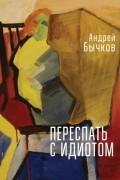 Андрей Бычков - Переспать с идиотом