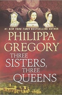 Филиппа Грегори - Three Sisters, Three Queens