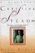 Hazel Rowley - Christina Stead: A Biography