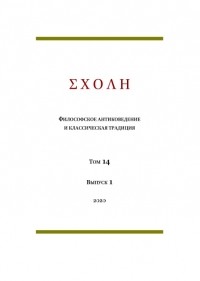 коллектив авторов - ΣΧΟΛΗ. Философское антиковедение и классическая традиция. Том 14. Выпуск 1 (сборник)