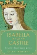 Джайлз Тремлетт - Isabella of Castile: Europe&#039;s First Great Queen