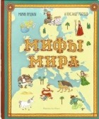 Мария Пушная - Мифы мира. Иллюстрированный атлас мифических существ