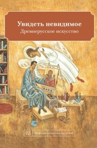 Наташа Кайя - Увидеть невидимое. Древнерусское искусство