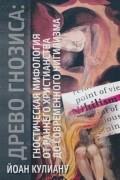 Древо гнозиса: гностическая мифология от раннего христианства до современного нигилизма