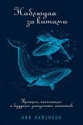 Ник Пайенсон - Наблюдая за китами. Прошлое, настоящее и будущее загадочных гигантов