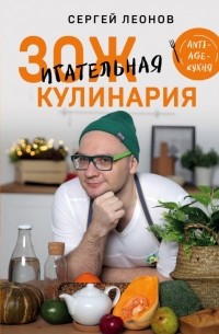 Сергей Леонов - ЗОЖигательная кулинария. Anti-age-кухня