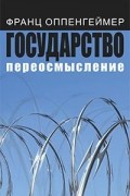 Франц Оппенгеймер - Государство: переосмысление