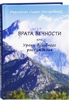 Иеромонах Симон Бескровный - Врата вечности или Уроки духовного рассуждения