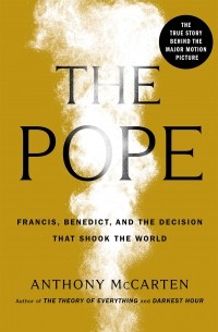 Энтони Маккартен - The Pope: Francis, Benedict, and the Decision That Shook the World
