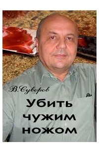 Виктор Суворов - Убить чужим ножом