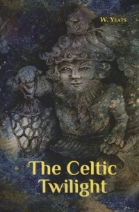 Уильям Батлер Йейтс - The Celtic Twilight