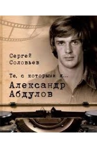 Сергей Соловьев - Те, с которыми я… Александр Абдулов