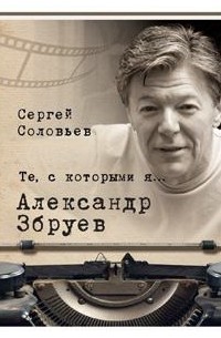 Сергей Соловьев - Те, с которыми я… Александр Збруев