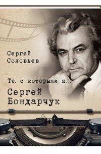 Сергей Соловьев - Те, с которыми я… Сергей Бондарчук