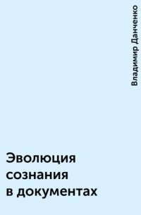 Владимир Данченко - Эволюция сознания в документах