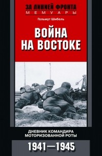 Гельмут Шибель - Война на Востоке. Дневник командира моторизованной роты. 1941—1945