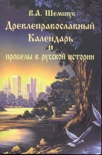 Владимир Шемшук - Древлеправославный Календарь и пробелы в русской истории