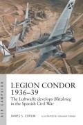 James S. Corum - Legion Condor 1936–39: The Luftwaffe develops Blitzkrieg in the Spanish Civil War