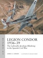 James S. Corum - Legion Condor 1936–39: The Luftwaffe develops Blitzkrieg in the Spanish Civil War