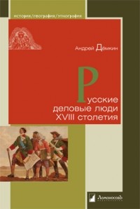 Андрей Демкин - Русские деловые люди XVIII столетия