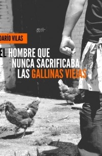Darío Vilas - El hombre que nunca sacrificaba las gallinas viejas
