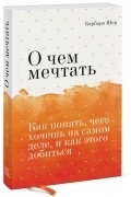 О чем мечтать. Как понять, чего хочешь на самом деле, и как этого добиться