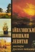 Айвазовский, Шишкин, Левитан. Мастера русского пейзажа