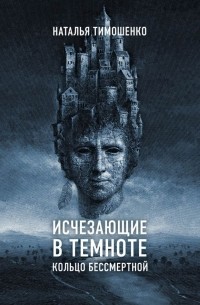 Наталья Тимошенко - Исчезающие в темноте. Кольцо бессмертной