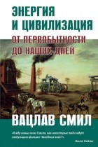 Вацлав Смил - Энергия и цивилизация. От первобытности до наших дней