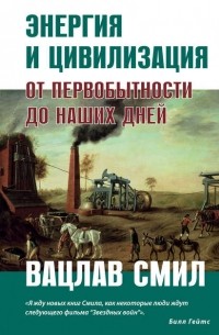 Вацлав Смил - Энергия и цивилизация. От первобытности до наших дней