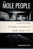 Jennifer Toth - The Mole People: Life in the Tunnels Beneath New York City