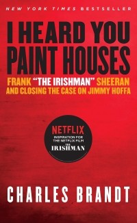 Чарльз Брандт - I Heard You Paint Houses: Frank "The Irishman" Sheeran & Closing the Case on Jimmy Hoffa