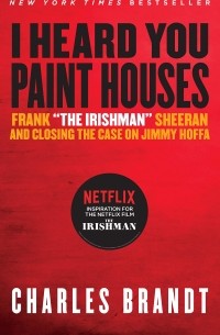Чарльз Брандт - I Heard You Paint Houses: Frank "The Irishman" Sheeran & Closing the Case on Jimmy Hoffa