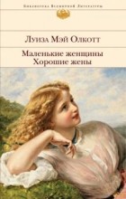 Луиза Мэй Олкотт - Маленькие женщины. Хорошие жены (сборник)