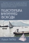 Михаил Папуш - Психотехника внутренней свободы