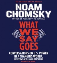 Ноам Хомский - What We Say Goes: Conversations on U.S. Power in a Changing World