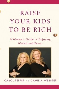 Carol Pepper - Raise Your Kids to Be Rich