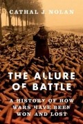 Cathal J. Nolan - The Allure of Battle: A History of How Wars Have Been Won and Lost