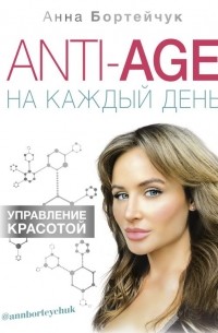 Анна Бортейчук - ANTI-AGE на каждый день: управление красотой