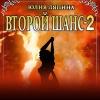 Юлия Ляпина - Второй шанс. Книга 2