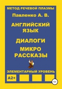 Александр Владимирович Павленко - Английский язык. Диалоги и микро рассказы. Элементарный уровень А2+