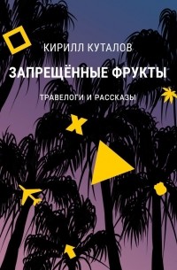 Кирилл Куталов - Запрещенные фрукты. Травелоги и рассказы