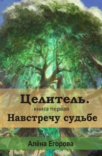 Целитель. Навстречу судьбе. Книга первая