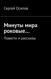 Сергей Осипов - Минуты мира роковые… Повести и рассказы