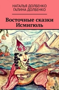 Наталья Долбенко - Восточные сказки Исмигюль