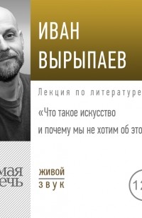 Иван Вырыпаев - Лекция «Что такое искусство и почему мы не хотим об этом знать»