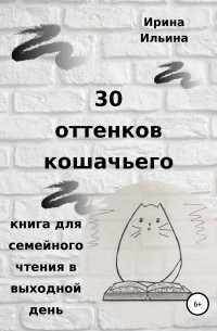 Ильина Ирина Игоревна - 30 оттенков кошачьего. Книга для семейного чтения в выходной день